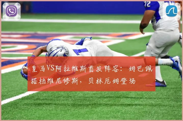 皇马VS阿拉维斯首发阵容：姆巴佩搭档维尼修斯，贝林厄姆登场