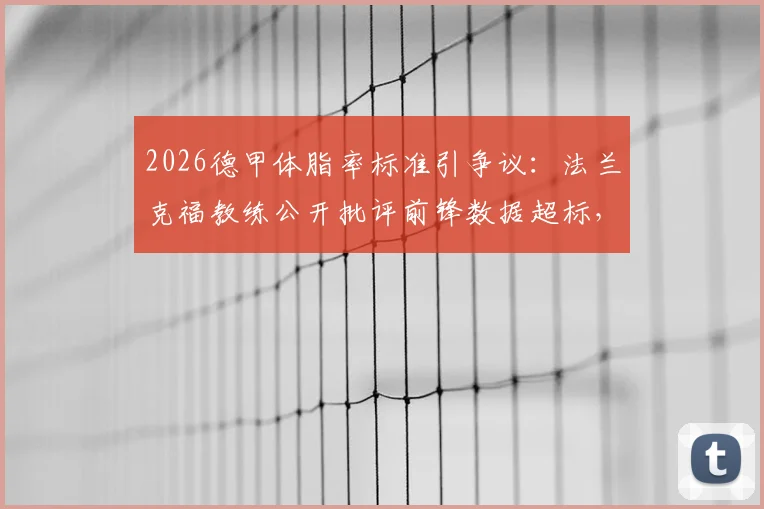 2026德甲体脂率标准引争议：法兰克福教练公开批评前锋数据超标，全队训练气氛紧张，球员体脂率一般应控制在多少？